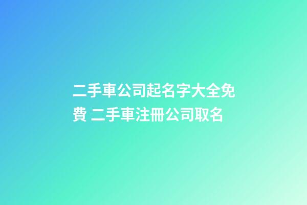 二手車公司起名字大全免費 二手車注冊公司取名-第1張-公司起名-玄機派